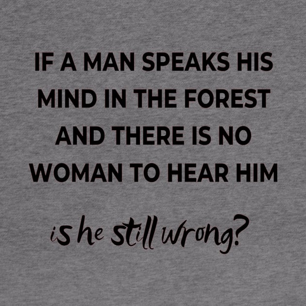 If a mas speaks his mind in the forest and there is no woman to hear him, is he still wong? by ArchiesFunShop